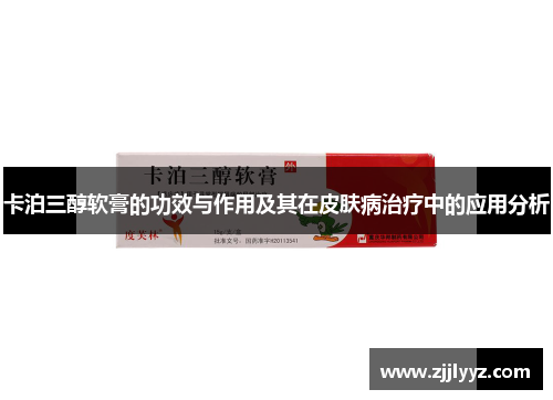 卡泊三醇软膏的功效与作用及其在皮肤病治疗中的应用分析