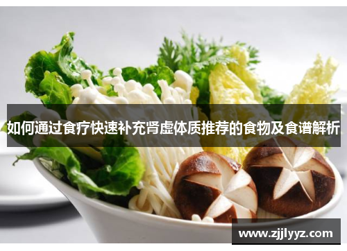 如何通过食疗快速补充肾虚体质推荐的食物及食谱解析 如何通过食疗快速补充肾虚体质推荐的食物及食谱解析