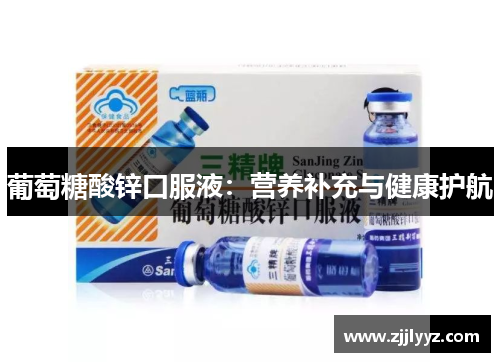 葡萄糖酸锌口服液:营养补充与健康护航 葡萄糖酸锌口服液:营养补充与健康护航