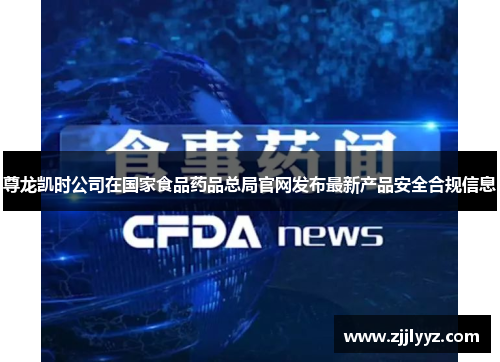 尊龙凯时公司在国家食品药品总局官网发布最新产品安全合规信息 尊龙凯时公司在国家食品药品总局官网发布最新产品安全合规信息