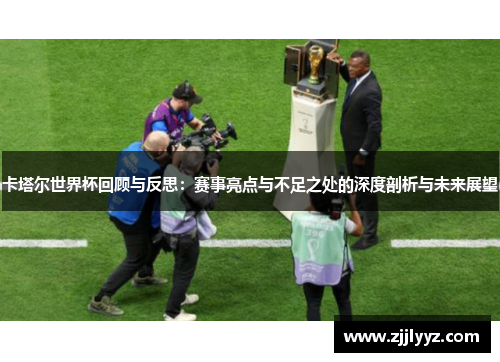 卡塔尔世界杯回顾与反思:赛事亮点与不足之处的深度剖析与未来展望 卡塔尔世界杯回顾与反思:赛事亮点与不足之处的深度剖析与未来展望